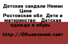 Детские сандали Неман › Цена ­ 1 500 - Ростовская обл. Дети и материнство » Детская одежда и обувь   